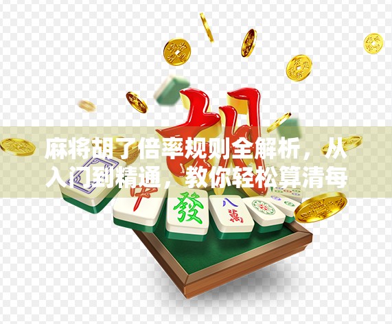 麻将胡了倍率规则全解析，从入门到精通，教你轻松算清每一把的收益！
