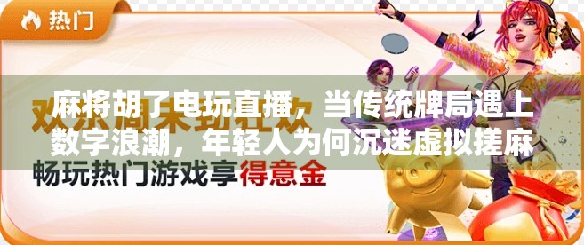 麻将胡了电玩直播，当传统牌局遇上数字浪潮，年轻人为何沉迷虚拟搓麻？