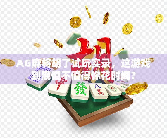 AG麻将胡了试玩实录，这游戏到底值不值得你花时间？