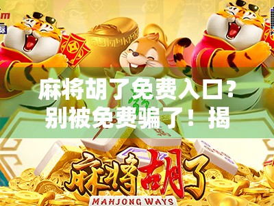 麻将胡了免费入口？别被免费骗了！揭秘背后隐藏的陷阱与真实套路！
