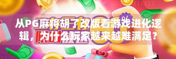 从PG麻将胡了改版看游戏进化逻辑，为什么玩家越来越难满足？