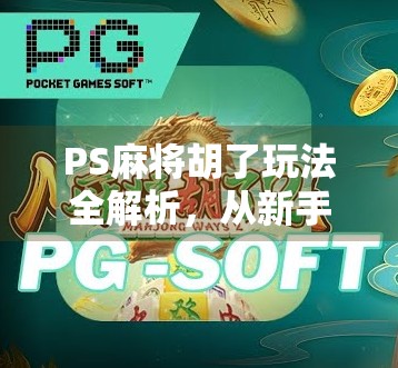PS麻将胡了玩法全解析，从新手入门到高手进阶，教你轻松赢麻！