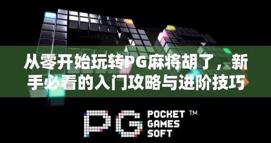 从零开始玩转PG麻将胡了，新手必看的入门攻略与进阶技巧！