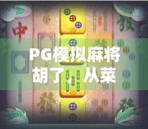PG模拟麻将胡了，从菜鸟到牌神的逆袭之路，你也能做到！
