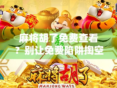 麻将胡了免费查看？别让免费陷阱掏空你的钱包！