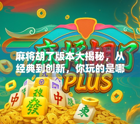 麻将胡了版本大揭秘，从经典到创新，你玩的是哪个局？