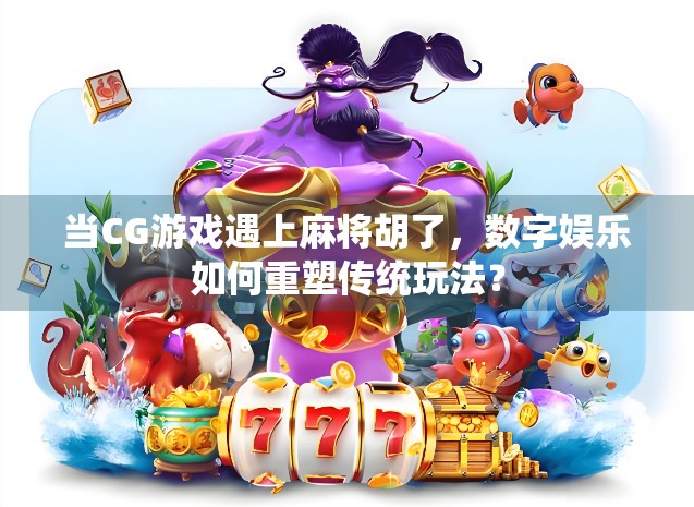 当CG游戏遇上麻将胡了，数字娱乐如何重塑传统玩法？