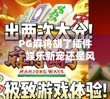 PG麻将胡了插件，娱乐新宠还是风险陷阱？揭秘背后的游戏真相！