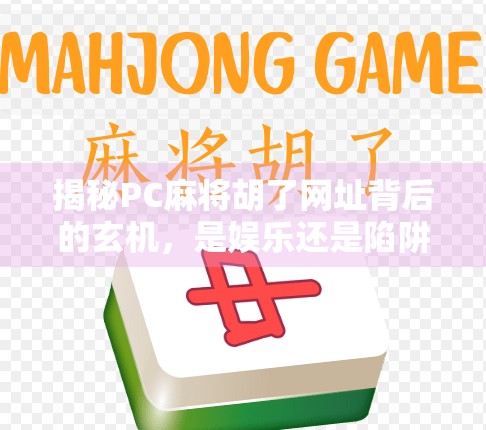 揭秘PC麻将胡了网址背后的玄机，是娱乐还是陷阱？