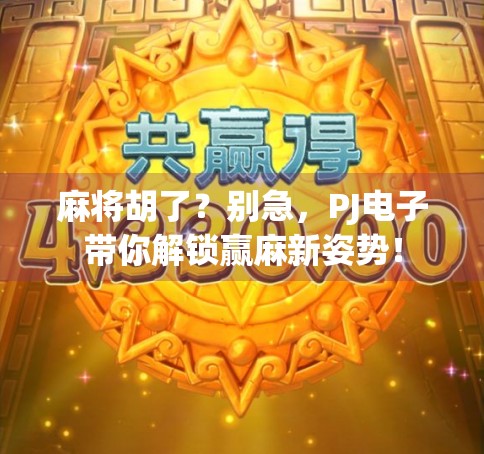 麻将胡了？别急，PJ电子带你解锁赢麻新姿势！