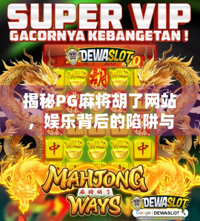揭秘PG麻将胡了网站，娱乐背后的陷阱与风险你了解吗？