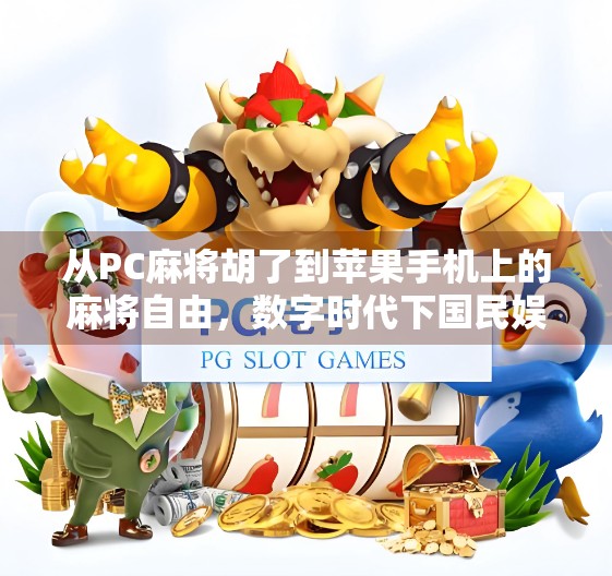 从PC麻将胡了到苹果手机上的麻将自由，数字时代下国民娱乐的进化史