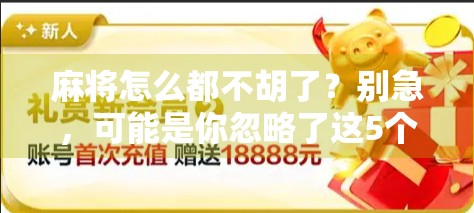 麻将怎么都不胡了？别急，可能是你忽略了这5个关键细节！