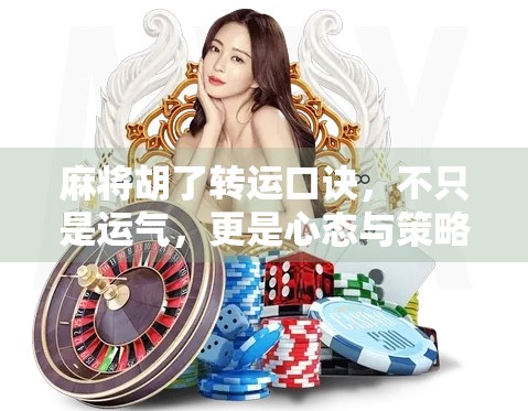 麻将胡了转运口诀，不只是运气，更是心态与策略的博弈！
