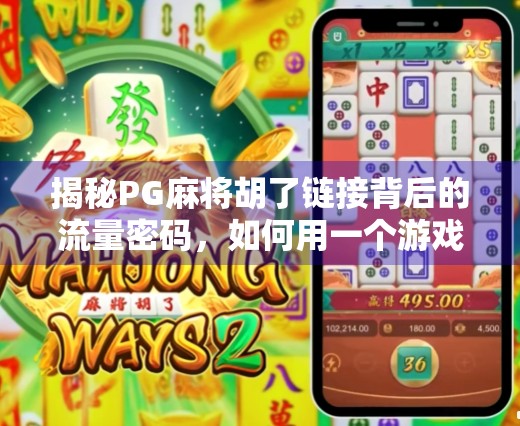 揭秘PG麻将胡了链接背后的流量密码，如何用一个游戏链接撬动百万粉丝？
