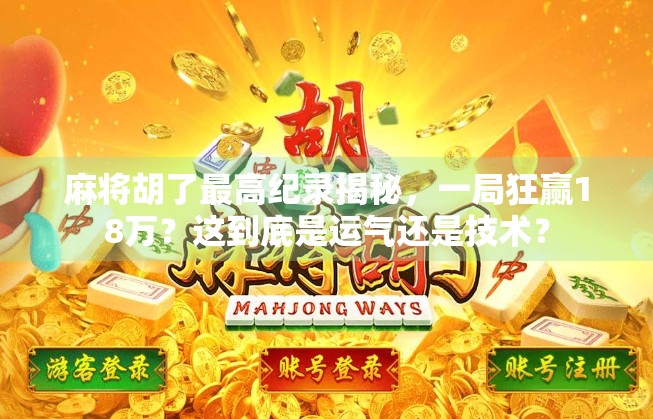 麻将胡了最高纪录揭秘，一局狂赢18万？这到底是运气还是技术？