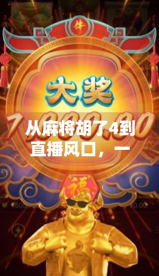 从麻将胡了4到直播风口，一个普通人的逆袭之路，如何靠一桌麻将闯出百万粉丝？