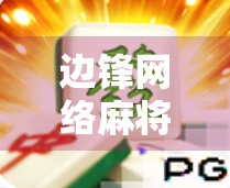 边锋网络麻将胡了，从地方娱乐到全民竞技的数字蝶变