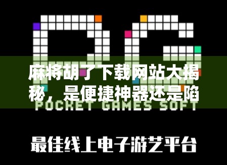 麻将胡了下载网站大揭秘，是便捷神器还是陷阱？新手必看避坑指南！