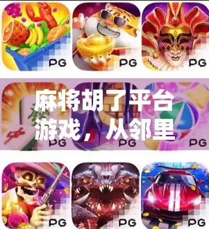 麻将胡了平台游戏，从邻里牌局到全民竞技，数字时代的棋牌新生态