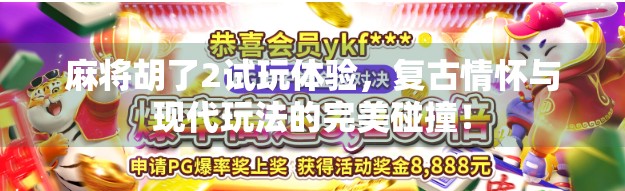 麻将胡了2试玩体验，复古情怀与现代玩法的完美碰撞！