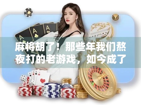 麻将胡了！那些年我们熬夜打的老游戏，如今成了最治愈的回忆