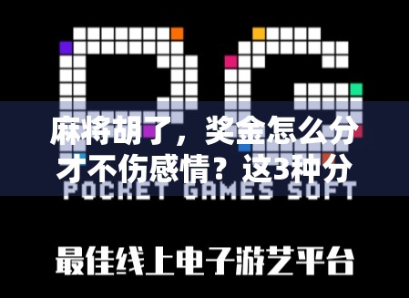 麻将胡了，奖金怎么分才不伤感情？这3种分配方式让你赢钱又赢人缘！