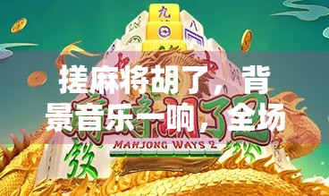 搓麻将胡了，背景音乐一响，全场沸腾！这BGM到底有多魔性？