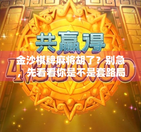 金沙棋牌麻将胡了？别急，先看看你是不是套路局里的韭菜！