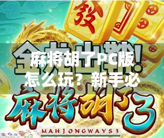 麻将胡了PC版怎么玩？新手必看！手把手教你从零上手，轻松赢局不翻车！