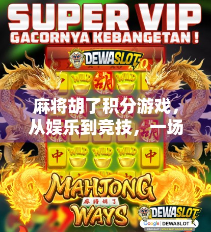 麻将胡了积分游戏，从娱乐到竞技，一场全民参与的智慧狂欢