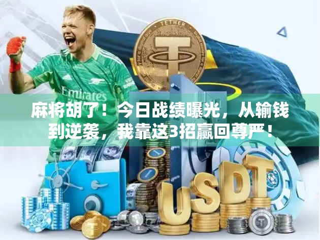 麻将胡了！今日战绩曝光，从输钱到逆袭，我靠这3招赢回尊严！