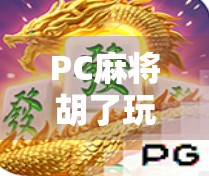 PC麻将胡了玩法全解析，从新手入门到高手进阶，一文带你玩转线上麻将世界！