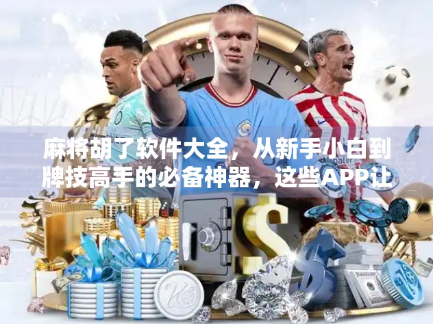 麻将胡了软件大全,从新手小白到牌技高手的必备神器,这些APP让你赢麻了! 麻将胡了软件大全,从新手小白到牌技高手的必备神器,这些APP让你赢麻了!