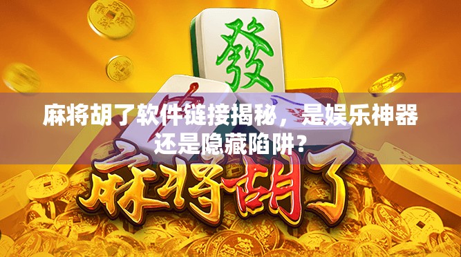 麻将胡了软件链接揭秘，是娱乐神器还是隐藏陷阱？