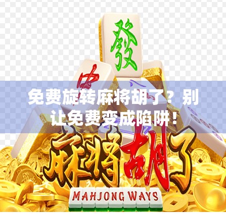 免费旋转麻将胡了？别让免费变成陷阱！