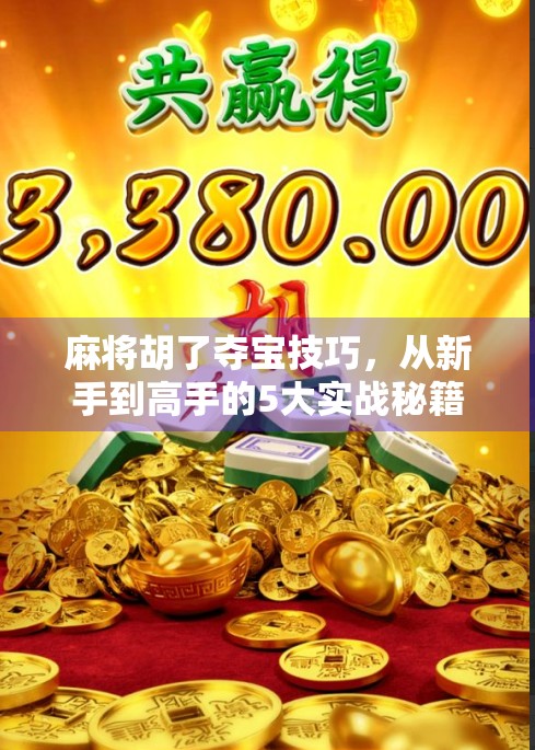 麻将胡了夺宝技巧，从新手到高手的5大实战秘籍，让你轻松赢在起跑线！