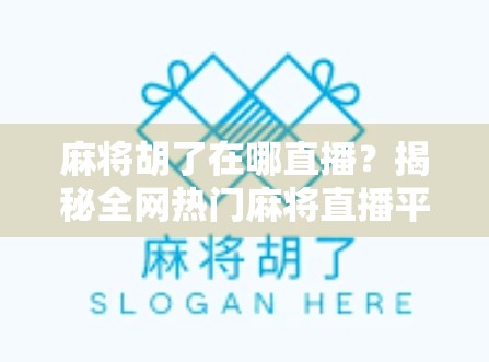 麻将胡了在哪直播？揭秘全网热门麻将直播平台与隐藏玩法！