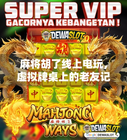 麻将胡了线上电玩，虚拟牌桌上的老友记，是娱乐还是沉迷？