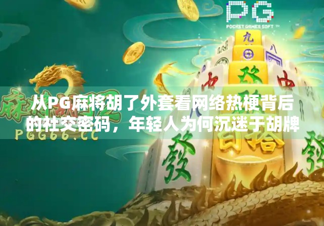 从PG麻将胡了外套看网络热梗背后的社交密码，年轻人为何沉迷于胡牌式快乐？