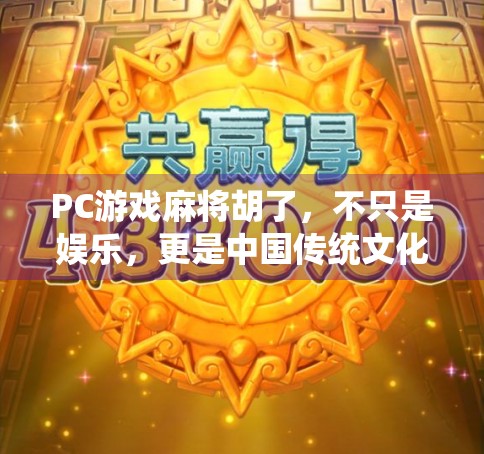 PC游戏麻将胡了，不只是娱乐，更是中国传统文化的数字传承