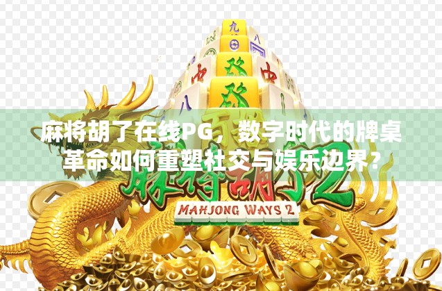 麻将胡了在线PG，数字时代的牌桌革命如何重塑社交与娱乐边界？