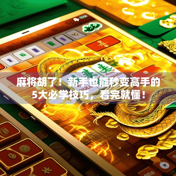 麻将胡了！新手也能秒变高手的5大必学技巧，看完就懂！