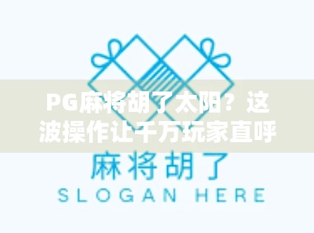 PG麻将胡了太阳？这波操作让千万玩家直呼上头！